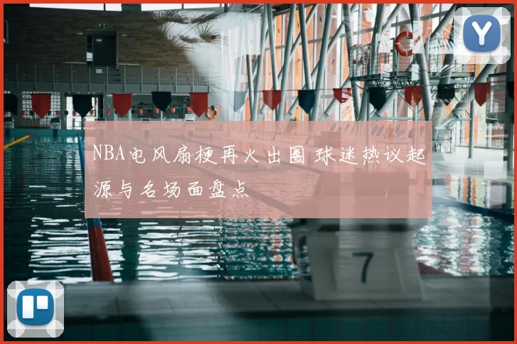 NBA电风扇梗再火出圈 球迷热议起源与名场面盘点