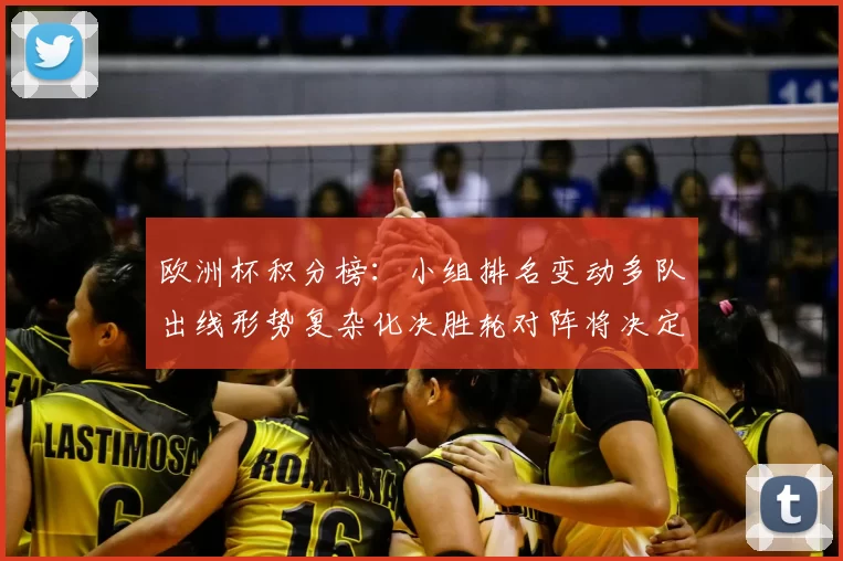 欧洲杯积分榜：小组排名变动多队出线形势复杂化决胜轮对阵将决定席位