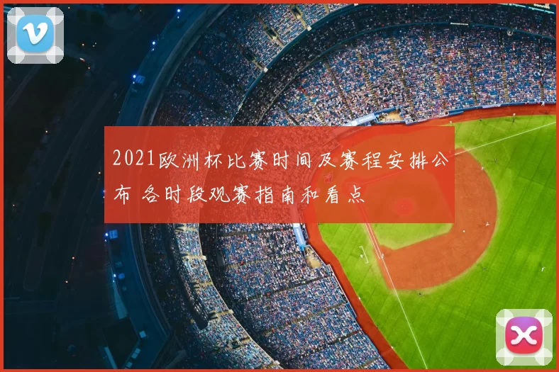 2021欧洲杯比赛时间及赛程安排公布 各时段观赛指南和看点