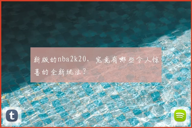 新版的nba2k20,究竟有哪些令人惊喜的全新玩法?