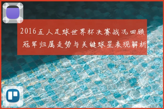 2016五人足球世界杯决赛战况回顾 冠军归属走势与关键球星表现解析