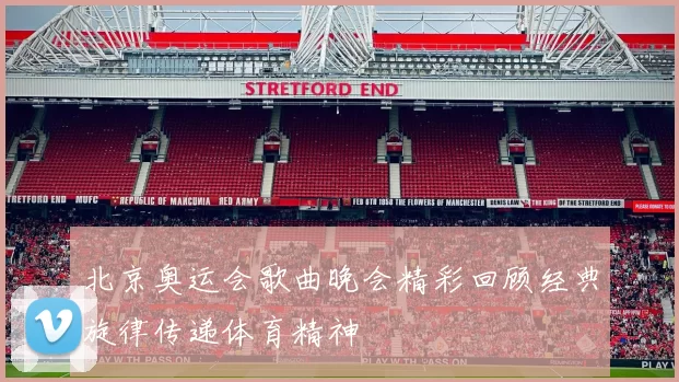 北京奥运会歌曲晚会精彩回顾经典旋律传递体育精神