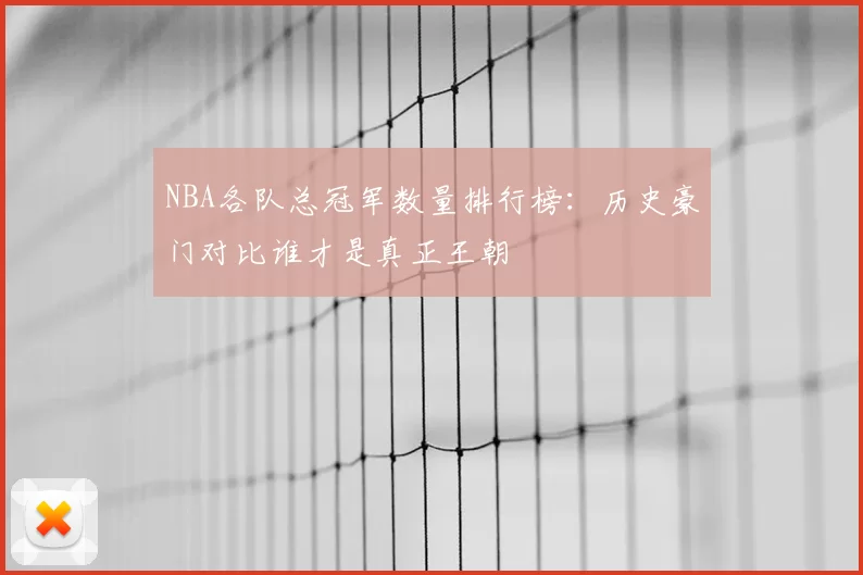 NBA各队总冠军数量排行榜：历史豪门对比谁才是真正王朝