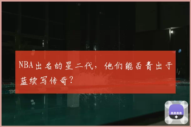 NBA出名的星二代，他们能否青出于蓝续写传奇？