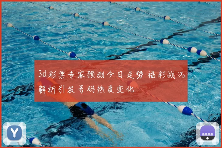 3d彩票专家预测今日走势 福彩战况解析引发号码热度变化