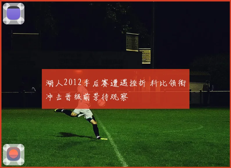 湖人2012季后赛遭遇挫折 科比领衔冲击晋级前景待观察