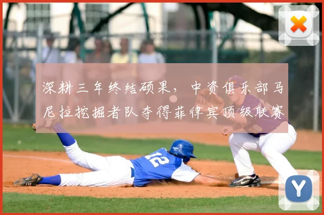 深耕三年终结硕果，中资俱乐部马尼拉挖掘者队夺得菲律宾顶级联赛冠军_本赛季_赛场_亚冠