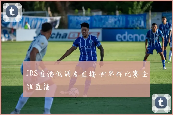 JRS直播低调看直播 世界杯比赛全程直播