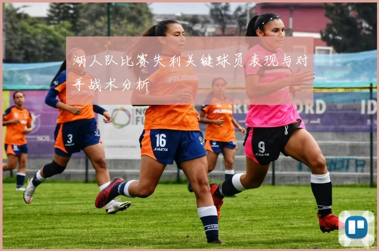 湖人队比赛失利关键球员表现与对手战术分析