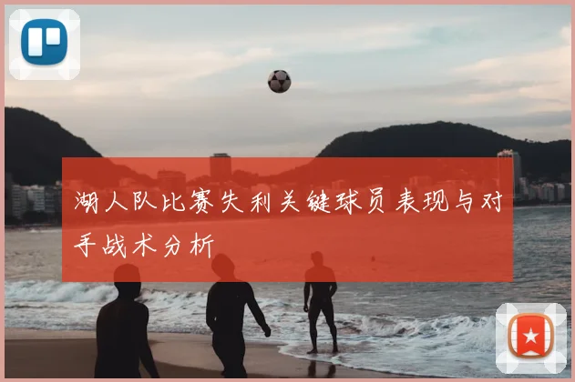 湖人队比赛失利关键球员表现与对手战术分析