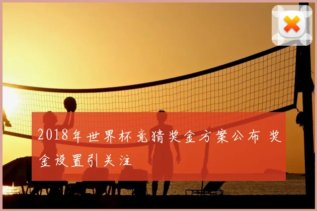 2018年世界杯竞猜奖金方案公布 奖金设置引关注