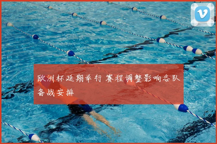 欧洲杯延期举行 赛程调整影响各队备战安排