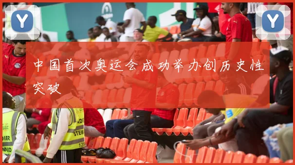 中国首次奥运会成功举办创历史性突破