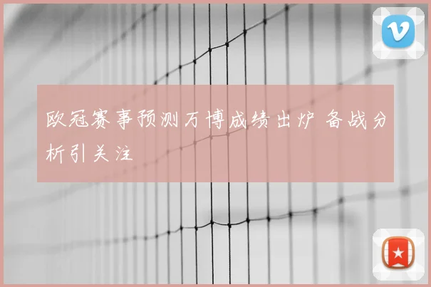 欧冠赛事预测万博成绩出炉 备战分析引关注
