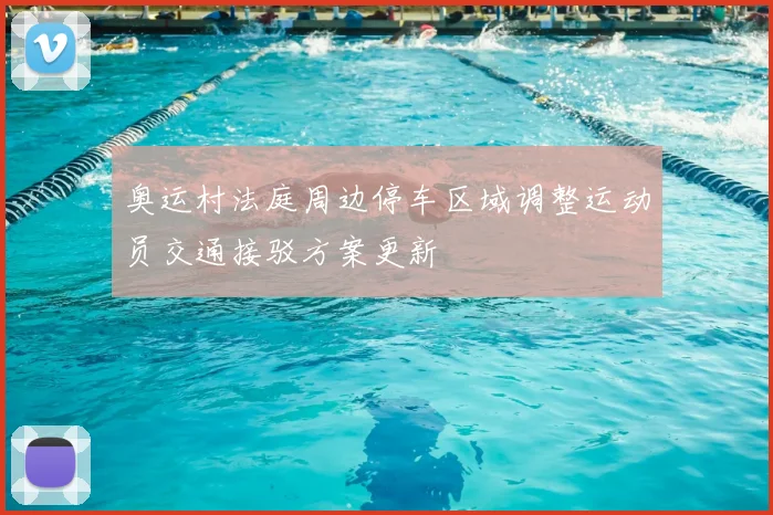 奥运村法庭周边停车区域调整运动员交通接驳方案更新