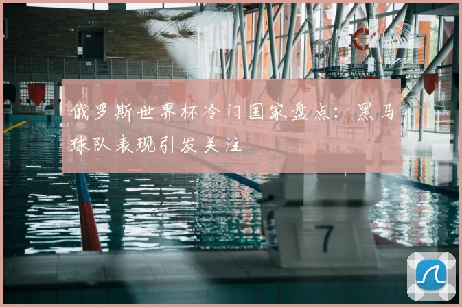 俄罗斯世界杯冷门国家盘点：黑马球队表现引发关注