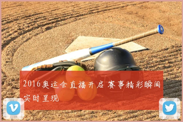 2016奥运会直播开启 赛事精彩瞬间实时呈现