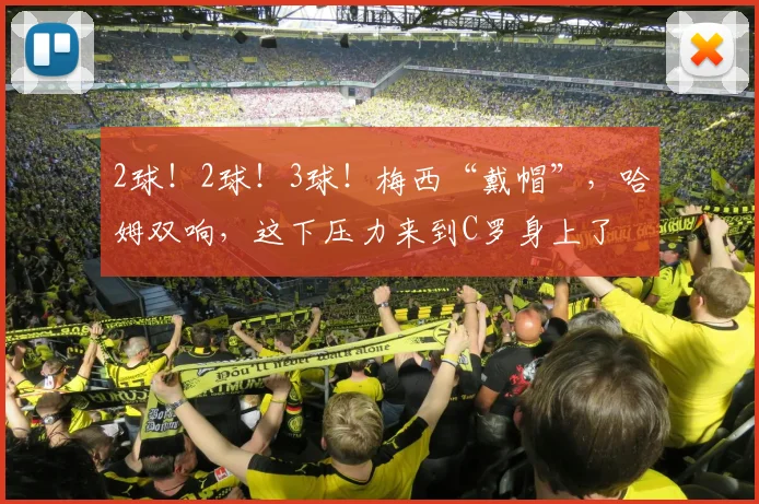 2球!2球!3球!梅西“戴帽”,哈姆双响,这下压力来到C罗身上了