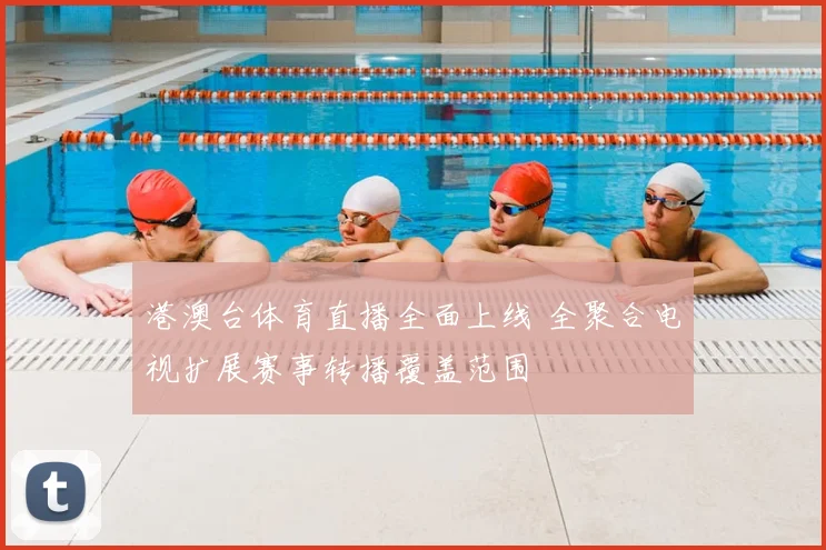 港澳台体育直播全面上线 全聚合电视扩展赛事转播覆盖范围