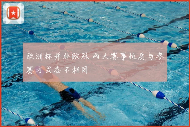欧洲杯并非欧冠 两大赛事性质与参赛方式各不相同