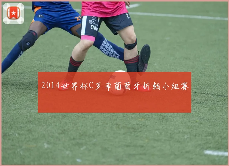 2014世界杯C罗率葡萄牙折戟小组赛