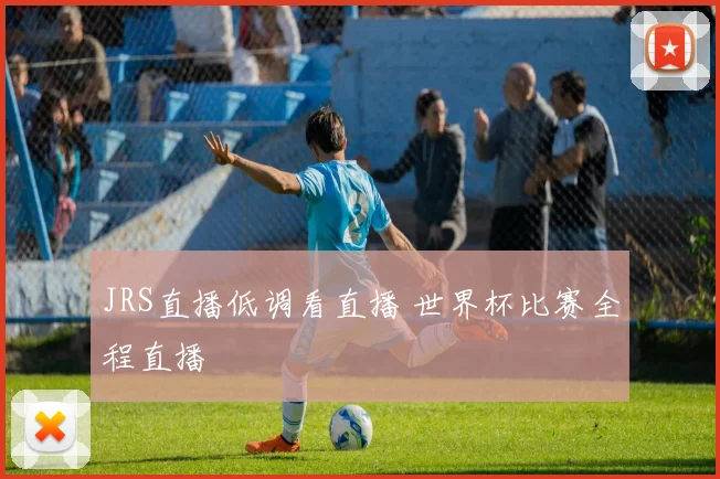 JRS直播低调看直播 世界杯比赛全程直播
