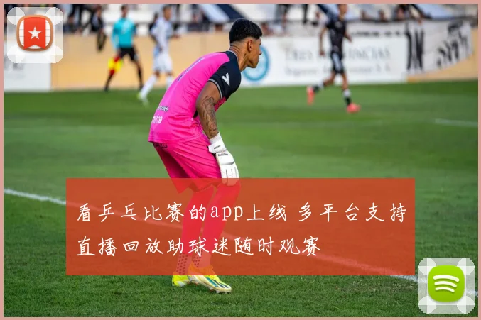 看乒乓比赛的app上线 多平台支持直播回放助球迷随时观赛