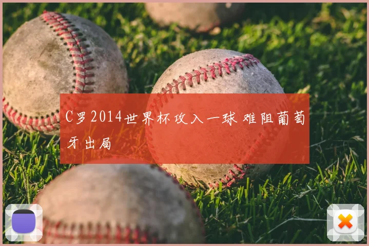 C罗2014世界杯攻入一球 难阻葡萄牙出局